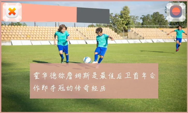 霍华德称詹姆斯是最佳后卫首年合作即夺冠的传奇经历