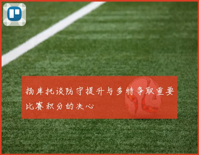 扬库托谈防守提升与多特争取重要比赛积分的决心