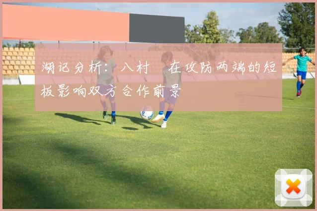 湖记分析：八村塁在攻防两端的短板影响双方合作前景