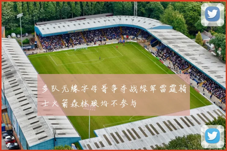 多队无缘字母哥争夺战绿军雷霆骑士火箭森林狼均不参与