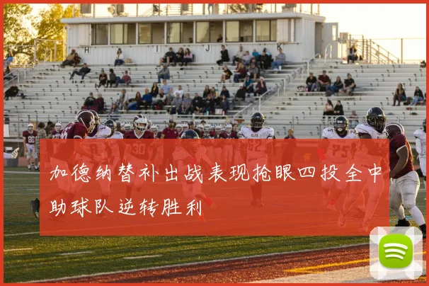 加德纳替补出战表现抢眼四投全中助球队逆转胜利