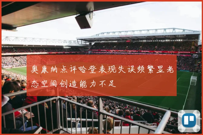 奥康纳点评哈登表现失误频繁显老态空间创造能力不足