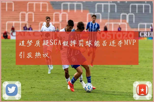 追梦质疑SGA假摔罚球能否连夺MVP引发热议