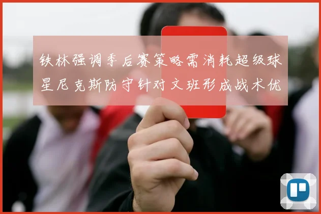 铁林强调季后赛策略需消耗超级球星尼克斯防守针对文班形成战术优势