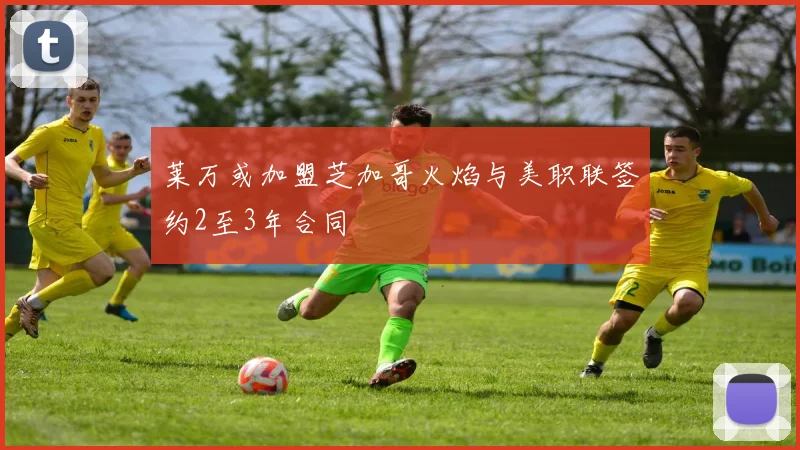 莱万或加盟芝加哥火焰与美职联签约2至3年合同