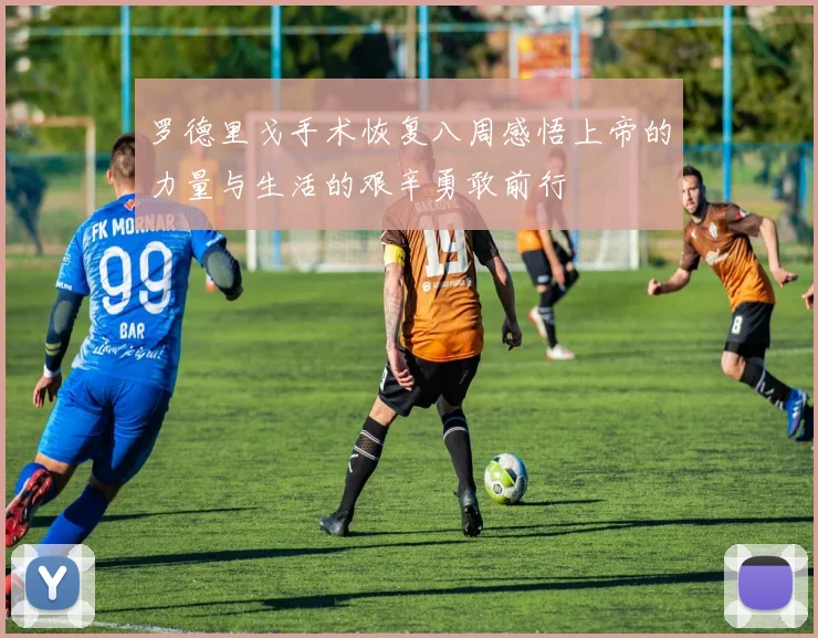 罗德里戈手术恢复八周感悟上帝的力量与生活的艰辛勇敢前行