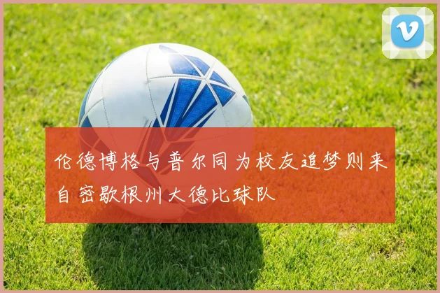 伦德博格与普尔同为校友追梦则来自密歇根州大德比球队